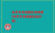 徐灵芝电视剧在线观看(徐灵芝电视剧在线欣赏)