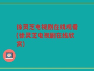 徐灵芝电视剧在线观看(徐灵芝电视剧在线欣赏)