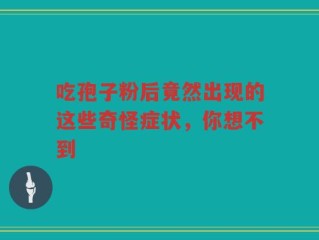 吃孢子粉后竟然出现的这些奇怪症状，你想不到