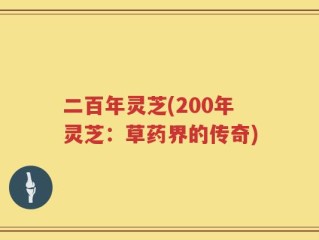 二百年灵芝(200年灵芝：草药界的传奇)