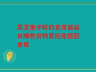 灵芝孢子粉的食用禁忌有哪些食物需避免搭配食用