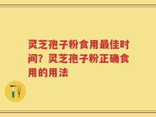 灵芝孢子粉食用最佳时间？灵芝孢子粉正确食用的用法