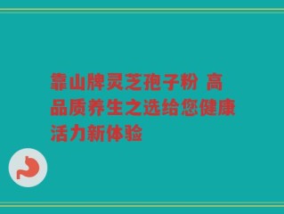 靠山牌灵芝孢子粉 高品质养生之选给您健康活力新体验