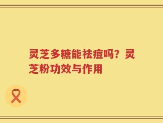 灵芝多糖能祛痘吗？灵芝粉功效与作用