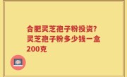 合肥灵芝孢子粉投资？灵芝孢子粉多少钱一盒200克