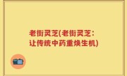 老街灵芝(老街灵芝：让传统中药重焕生机)