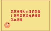 灵芝多糖对人体的危害？服用灵芝后皮肤痒是怎么回事
