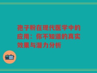 孢子粉在现代医学中的应用：你不知道的真实效果与潜力分析
