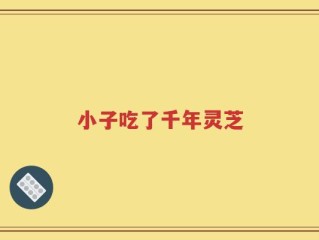 小子吃了千年灵芝