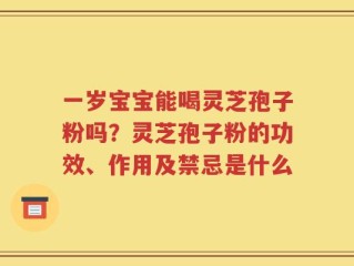 一岁宝宝能喝灵芝孢子粉吗？灵芝孢子粉的功效、作用及禁忌是什么