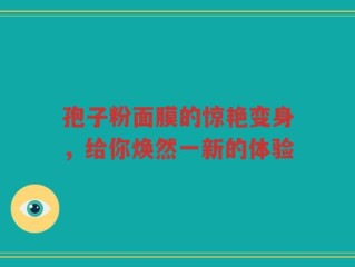 孢子粉面膜的惊艳变身，给你焕然一新的体验