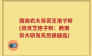 西南农大蒋灵芝孢子粉(蒋灵芝孢子粉：西南农大研发天然保健品)