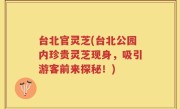 台北官灵芝(台北公园内珍贵灵芝现身，吸引游客前来探秘！)