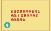 有计灵芝孢子粉有什么功效 ？灵芝孢子粉的功效是什么