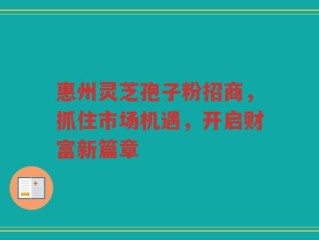 惠州灵芝孢子粉招商，抓住市场机遇，开启财富新篇章