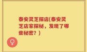泰安灵芝探店(泰安灵芝店家探秘，发现了哪些秘密？)