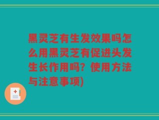 黑灵芝有生发效果吗怎么用黑灵芝有促进头发生长作用吗？使用方法与注意事项)