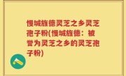 慢城旌德灵芝之乡灵芝孢子粉(慢城旌德:被誉为灵芝之乡的灵芝孢子粉)