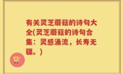 有关灵芝蘑菇的诗句大全(灵芝蘑菇的诗句合集：灵感涌流，长寿无疆。)