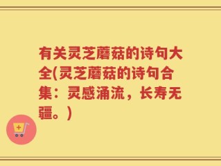 有关灵芝蘑菇的诗句大全(灵芝蘑菇的诗句合集：灵感涌流，长寿无疆。)