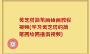 灵芝塔简笔画绘画教程视频(学习灵芝塔的简笔画绘画指南视频)