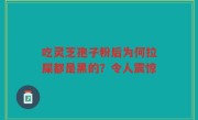 吃灵芝孢子粉后为何拉屎都是黑的？令人震惊