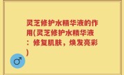 灵芝修护水精华液的作用(灵芝修护水精华液：修复肌肤，焕发亮彩)