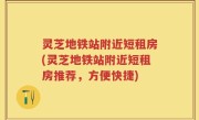 灵芝地铁站附近短租房(灵芝地铁站附近短租房推荐，方便快捷)