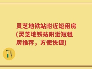 灵芝地铁站附近短租房(灵芝地铁站附近短租房推荐，方便快捷)