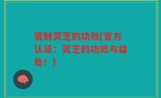 官财灵芝的功效(官方认证：灵芝的功效与益处！)