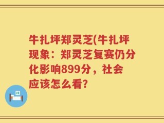 牛扎坪郑灵芝(牛扎坪现象：郑灵芝复赛仍分化影响899分，社会应该怎么看？