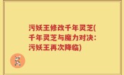 污妖王修改千年灵芝(千年灵芝与魔力对决：污妖王再次降临)