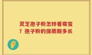 灵芝孢子粉怎样看霉变？孢子粉的保质期多长
