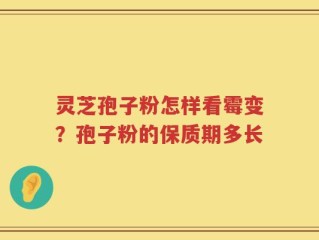 灵芝孢子粉怎样看霉变？孢子粉的保质期多长