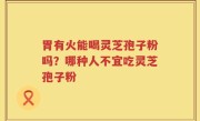 胃有火能喝灵芝孢子粉吗？哪种人不宜吃灵芝孢子粉