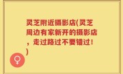 灵芝附近摄影店(灵芝周边有家新开的摄影店，走过路过不要错过！)