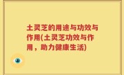 土灵芝的用途与功效与作用(土灵芝功效与作用，助力健康生活)