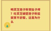 喝灵芝孢子粉胃肚子疼?吃灵芝破壁孢子粉后就胃不舒服,这是为什么
