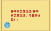 开平市灵芝饭店(开平市灵芝饭店：用餐新体验！)