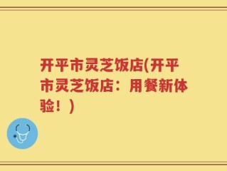 开平市灵芝饭店(开平市灵芝饭店：用餐新体验！)