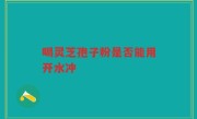 喝灵芝孢子粉是否能用开水冲