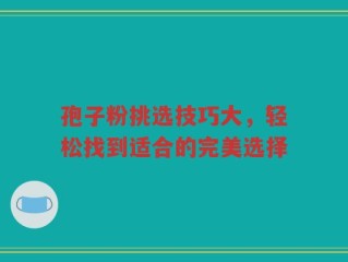 孢子粉挑选技巧大，轻松找到适合的完美选择
