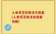 人参灵芝的用法与用量(人参灵芝用法及用量详解)