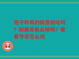 孢子粉真的能直接吃吗？胶囊皮能去掉吗？看看专家怎么说