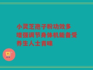 小灵芝孢子粉功效多 增强调节身体机能备受养生人士青睐