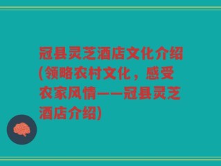 冠县灵芝酒店文化介绍(领略农村文化，感受农家风情——冠县灵芝酒店介绍)