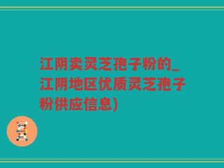 江阴卖灵芝孢子粉的_江阴地区优质灵芝孢子粉供应信息)