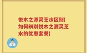 悦木之源灵芝水区别(如何辨别悦木之源灵芝水的优惠套餐)