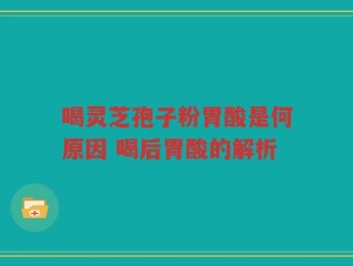 喝灵芝孢子粉胃酸是何原因 喝后胃酸的解析