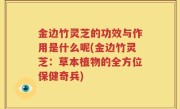 金边竹灵芝的功效与作用是什么呢(金边竹灵芝：草本植物的全方位保健奇兵)
